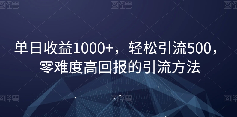 单日收益1000+，轻松引流500，零难度高回报的引流方法【揭秘】-文强博客