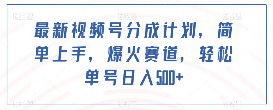 最新视频号分成计划，简单上手，爆火赛道，轻松单号日入500+-文强博客