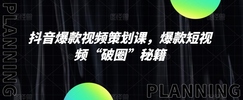 抖音爆款视频策划课，爆款短视频“破圈”秘籍-文强博客