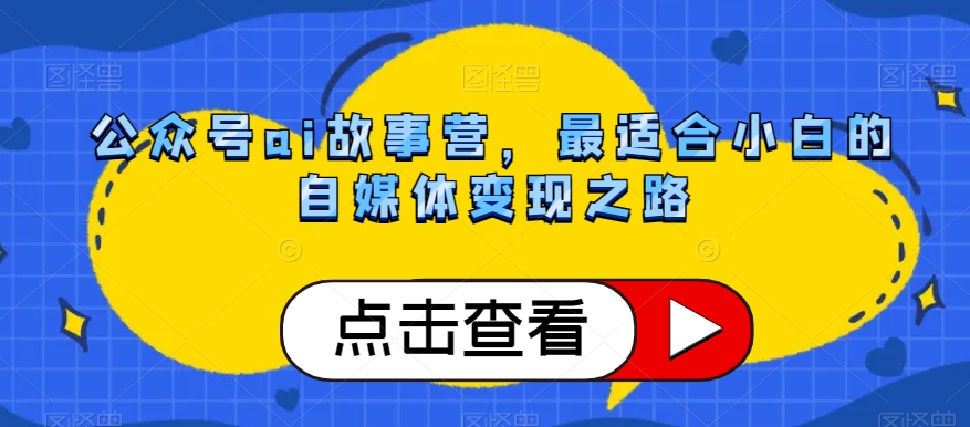 公众号ai故事营，最适合小白的自媒体变现之路-文强博客