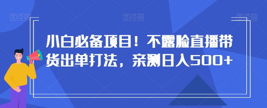 小白必备项目！不露脸直播带货出单打法，亲测日入500+【揭秘】-文强博客