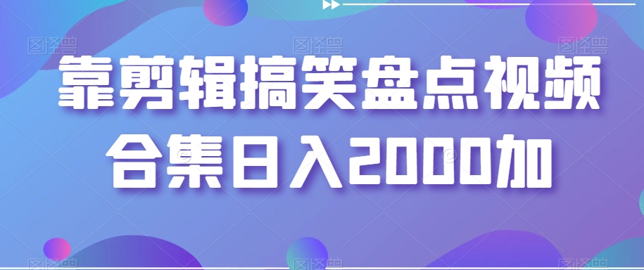 靠剪辑搞笑盘点视频合集日入2000加【揭秘】-文强博客