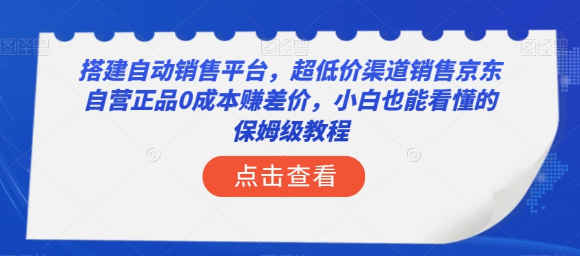 搭建自动销售平台，超低价渠道销售京东自营正品0成本赚差价，小白也能看懂的保姆级教程【揭秘】-文强博客