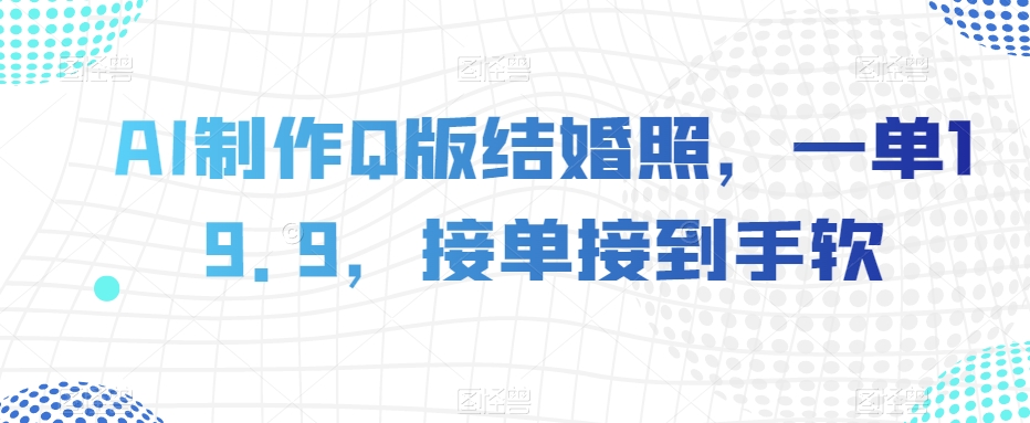 AI制作Q版结婚照，一单19.9，接单接到手软【揭秘】-文强博客