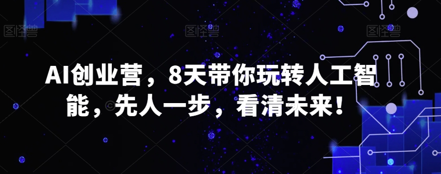 AI创业营，8天带你玩转人工智能，先人一步，看清未来！-文强博客