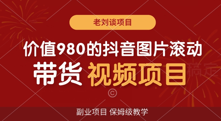 价值980的抖音图片滚动带货视频副业项目，保姆级教学【揭秘】-文强博客