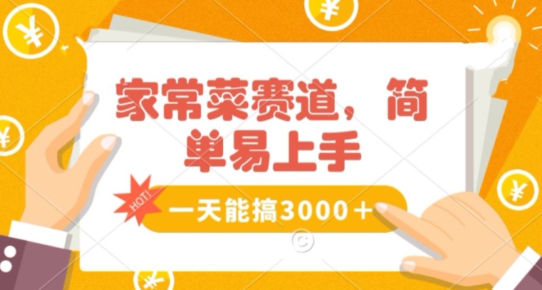 家常菜赛道掘金，流量爆炸！一天能搞‌3000＋不懂菜也能做，简单轻松且暴力！‌无脑操作就行了【揭秘】-文强博客