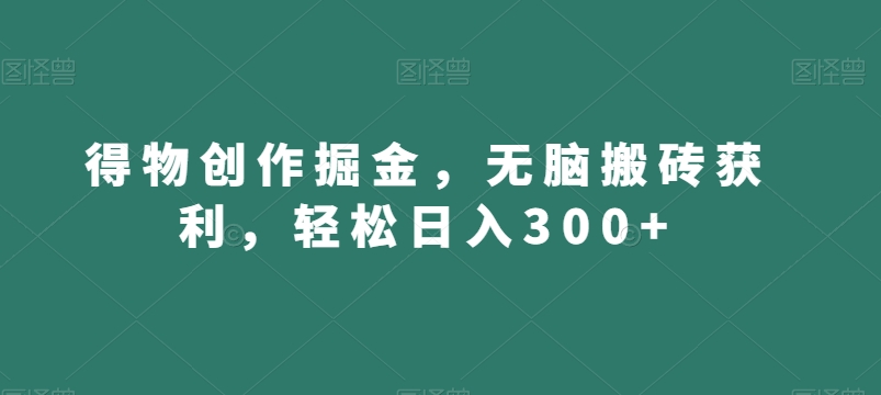 得物创作掘金，无脑搬砖获利，轻松日入300+【揭秘】-文强博客