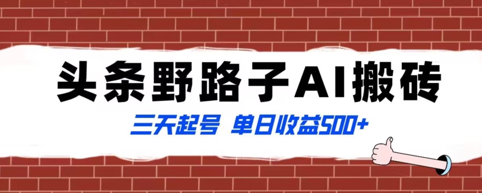 全网首发头条野路子AI搬砖玩法，纪实类超级蓝海项目，三天起号单日收益500+【揭秘】-文强博客