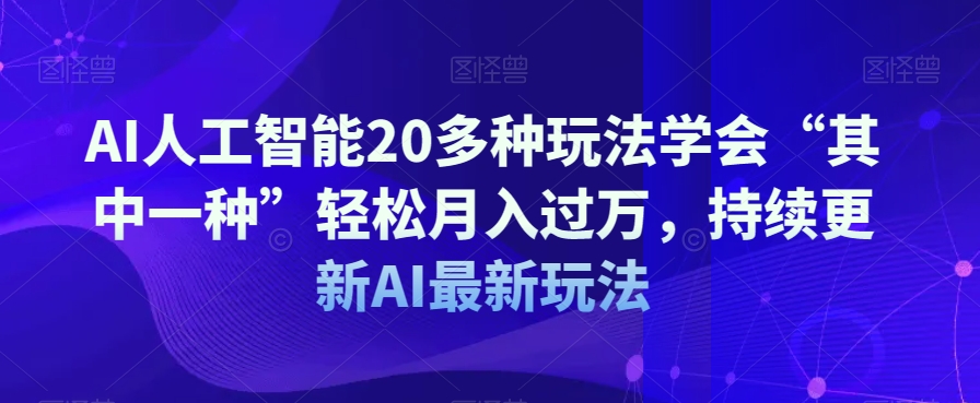 AI人工智能20多种玩法学会“其中一种”轻松月入过万，持续更新AI最新玩法-文强博客