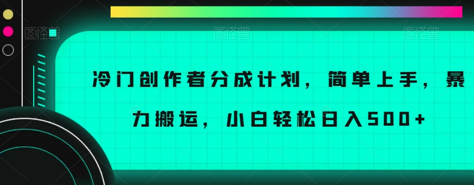 冷门创作者分成计划，简单上手，暴力搬运，小白轻松日入500+【揭秘】-文强博客