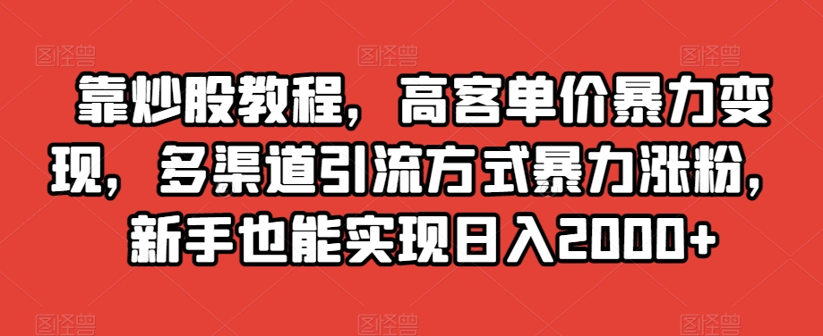 靠炒股教程，高客单价暴力变现，多渠道引流方式暴力涨粉，新手也能实现日入2000+【揭秘】-文强博客