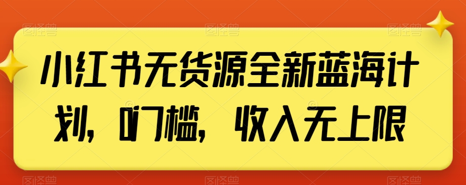 小红书无货源全新蓝海计划，0门槛，收入无上限【揭秘】-文强博客