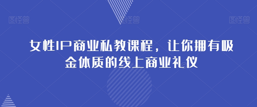 女性IP商业私教课程，让你拥有吸金体质的线上商业礼仪-文强博客