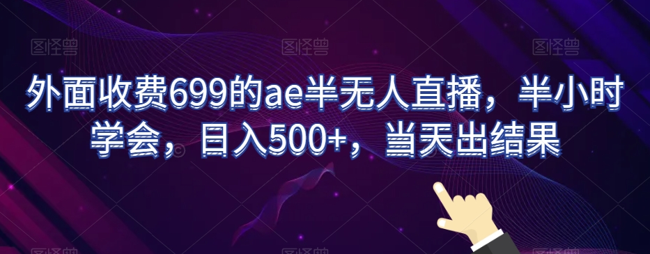 外面收费699的ae半无人直播，半小时学会，日入500+，当天出结果【揭秘】-文强博客