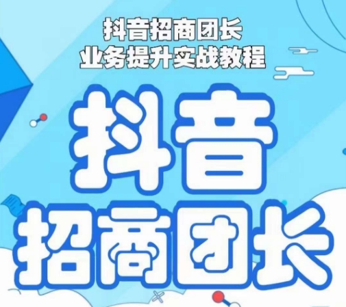 抖音招商团长业务提升实战教程，抖音招商团长如何实现躺赚-文强博客