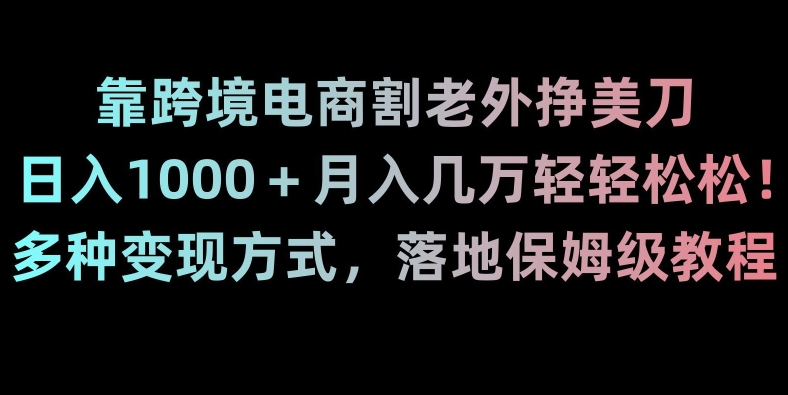 靠跨境电商割老外挣美刀，日入1000＋月入几万轻轻松松！多种变现方式，落地保姆级教程【揭秘】-文强博客