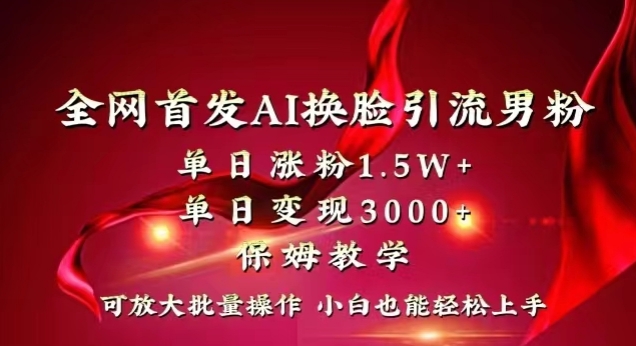 全网首发Ai换脸引流男粉，单日涨粉1.5w+，单日变现3000+，小白也能轻松上手拿结果【揭秘】-文强博客