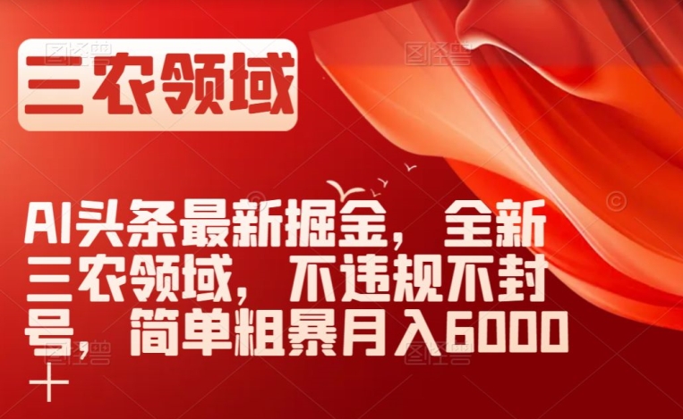 AI头条最新掘金，全新三农领域，不违规不封号，简单粗暴月入6000＋【揭秘】-文强博客