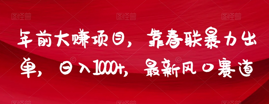 年前大赚项目，靠春联暴力出单，日入1000+，最新风口赛道【揭秘】-文强博客