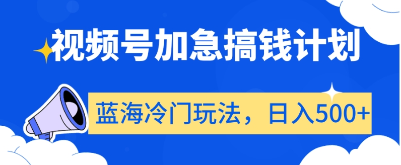 视频号加急搞钱计划，蓝海冷门玩法，日入500+【揭秘】-文强博客