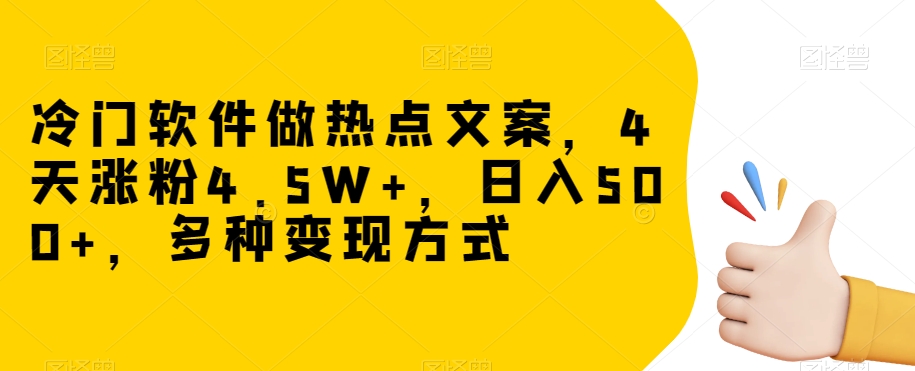 冷门软件做热点文案，4天涨粉4.5W+，日入500+，多种变现方式【揭秘】-文强博客