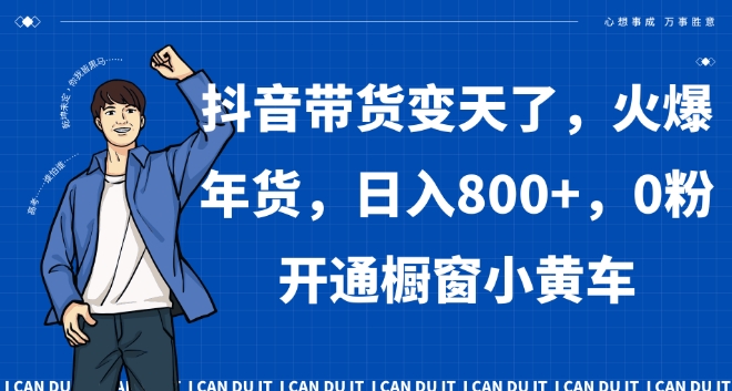 抖音带货变天了，火爆年货，日入800+，0粉开通橱窗小黄车【揭秘】-文强博客