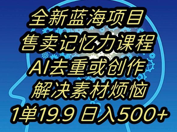 蓝海项目记忆力提升，AI去重，一单19.9日入500+【揭秘】-文强博客