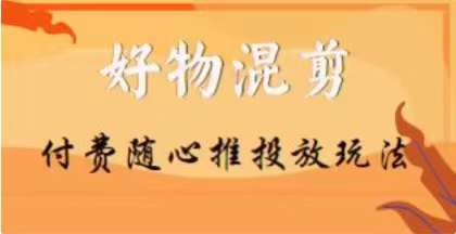 【万三】好物混剪付费随心推投放玩法，随心投放小课抖音教程-文强博客