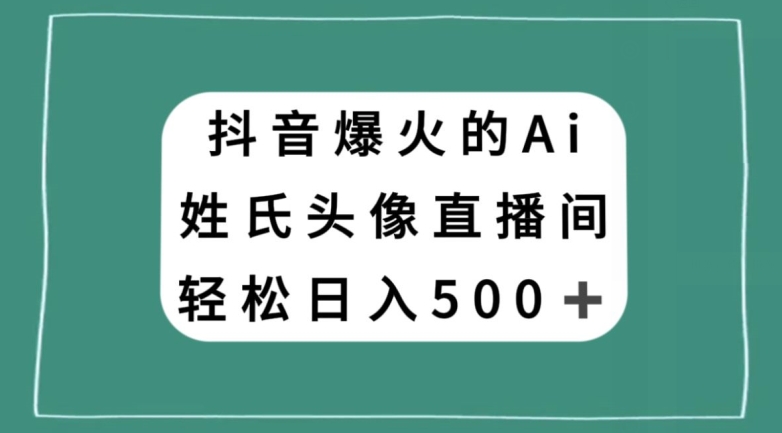 抖音爆火的AI姓氏头像直播，轻松日入500＋-文强博客