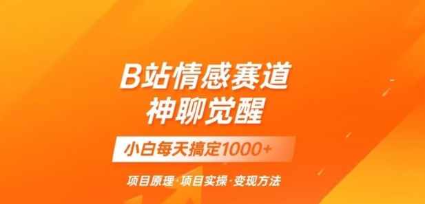 B站情感冷门蓝海赛道秒变现《神聊觉醒》一天轻松变现500+【揭秘】-文强博客