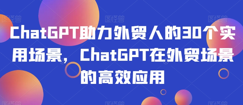 ChatGPT助力外贸人的30个实用场景，ChatGPT在外贸场景的高效应用-文强博客