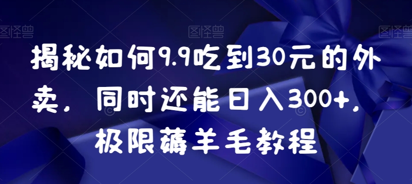 揭秘如何9.9吃到30元的外卖，同时还能日入300+，极限薅羊毛教程-文强博客