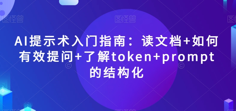 AI提示术入门指南：读文档+如何有效提问+了解token+prompt的结构化【揭秘】-文强博客