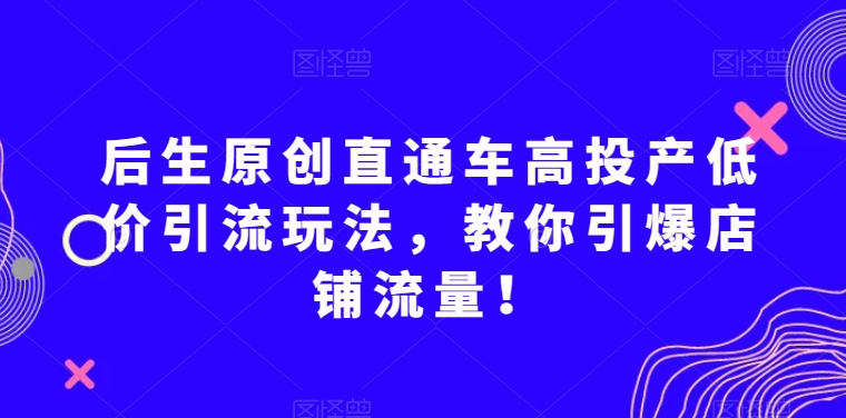 后生原创直通车高投产低价引流玩法，教你引爆店铺流量！-文强博客