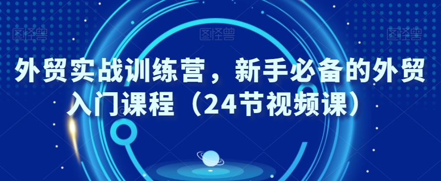 外贸实战训练营，新手必备的外贸入门课程（24节视频课）-文强博客