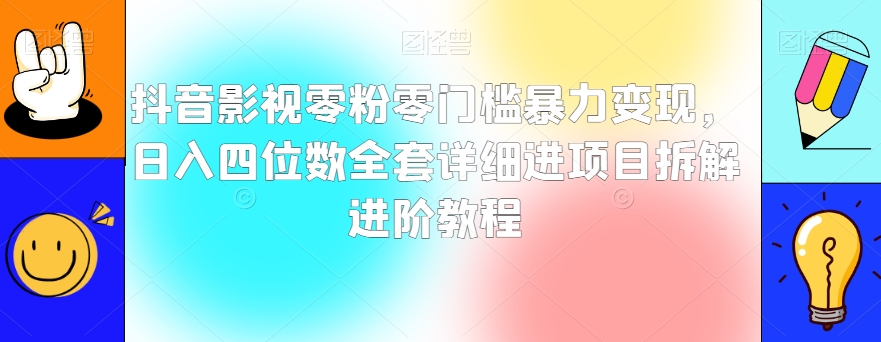 抖音影视零粉零门槛暴力变现，日入四位数全套详细进项目拆解进阶教程【揭秘】-文强博客