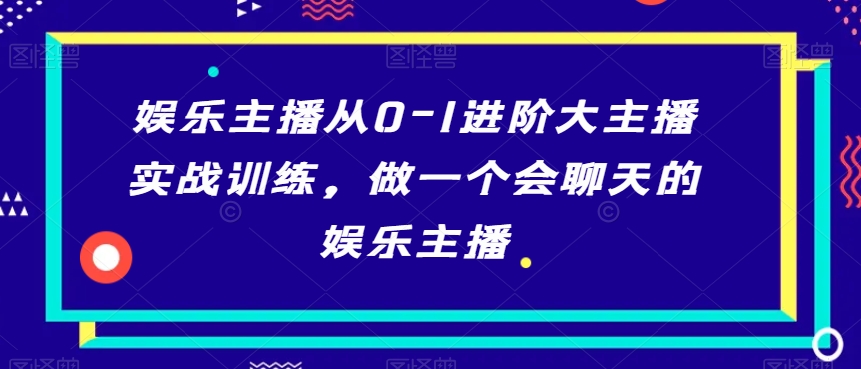 娱乐主播从0-1进阶大主播实战训练，做一个会聊天的娱乐主播-文强博客