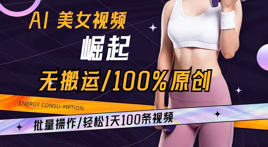 AI美女视频崛起玩法无搬运100%原创，批量操作，轻松1天100条【揭秘】-文强博客