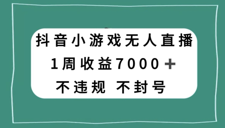 抖音小游戏无人直播，不违规不封号1周收益7000+，官方流量扶持【揭秘】-文强博客