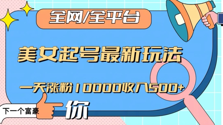 全网，全平台，美女起号最新玩法一天涨粉10000收入500+【揭秘】-文强博客