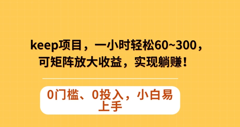 Keep蓝海项目，一小时轻松60~300＋，可矩阵放大收益，可实现躺赚【揭秘】-文强博客