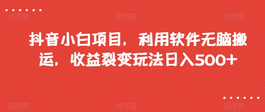 抖音小白项目，利用软件无脑搬运，收益裂变玩法日入500+【揭秘】-文强博客