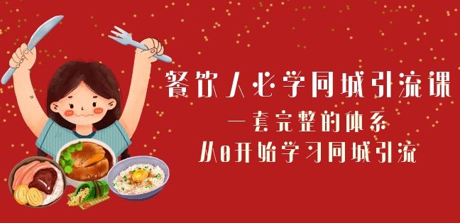 餐饮人必学-同城引流课：一套完整的体系，从0开始学习同城引流（68节课）-文强博客