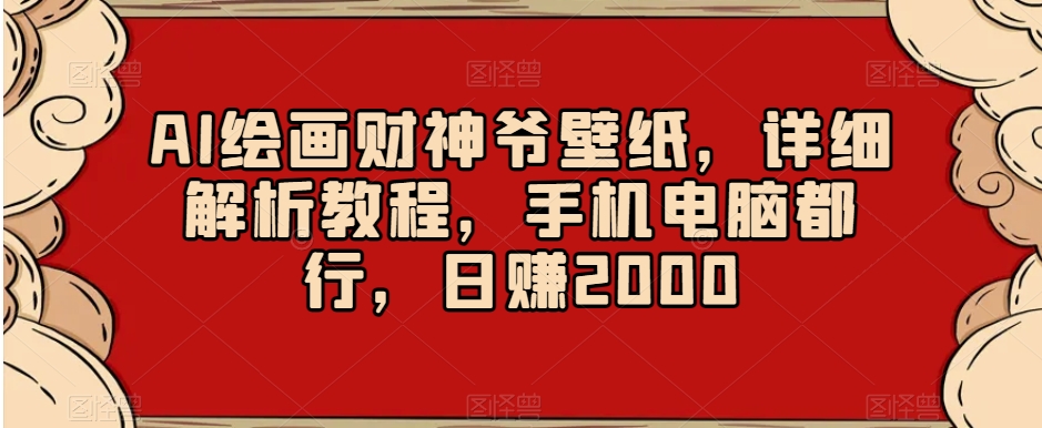 AI绘画财神爷壁纸，详细解析教程，手机电脑都行，日赚2000【揭秘】-文强博客