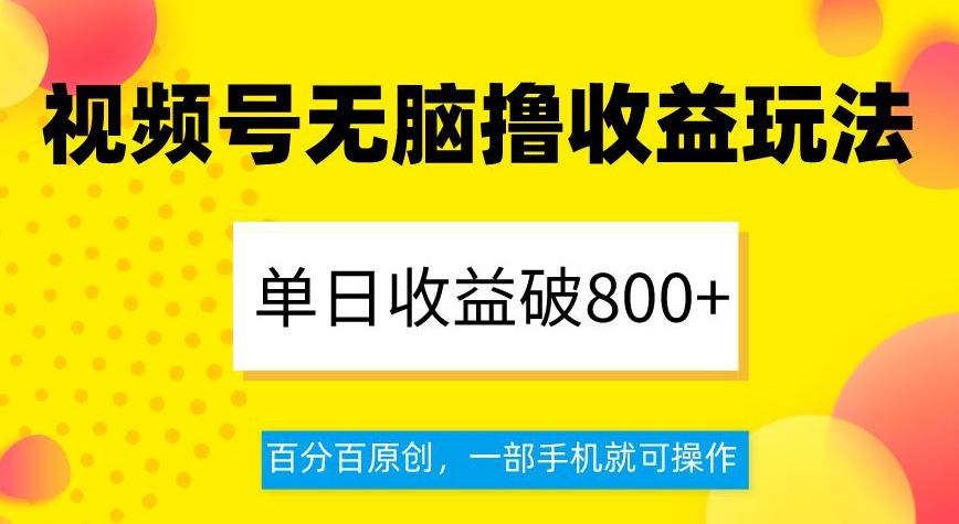 视频号无脑撸收益玩法，单日收益破800+，百分百原创，一部手机就可操作【揭秘】-文强博客