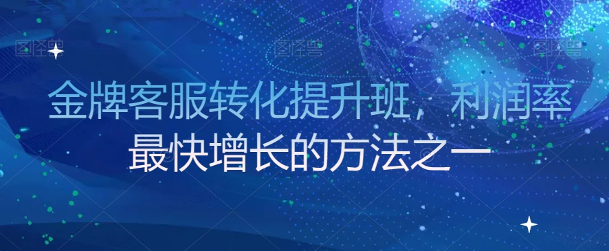 金牌客服转化提升班，利润率最快增长的方法之一-文强博客