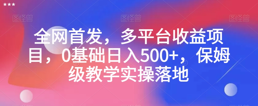 全网首发，多平台收益项目，0基础日入500+，保姆级教学实操落地【揭秘】-文强博客