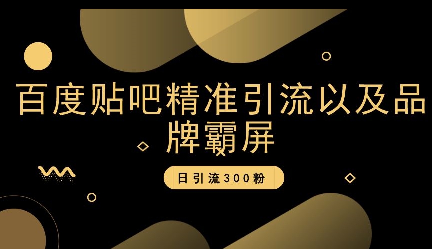 百度贴吧精准引流以及品牌霸屏，日引流300粉【揭秘】-文强博客