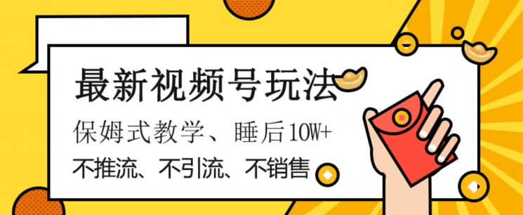 最新视频号玩法，不销售、不引流、不推广，躺着月入1W+，保姆式教学，小白轻松上手【揭秘】-文强博客